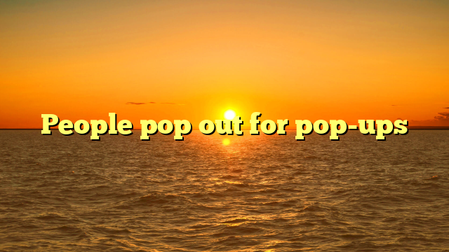 People pop out for pop-ups 